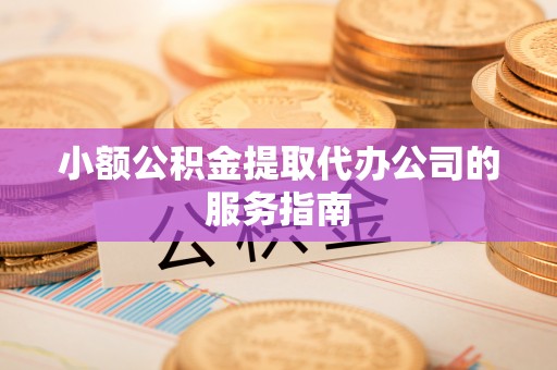 达孜小额公积金提取代办公司的服务指南