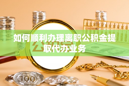 达孜如何顺利办理离职公积金提取代办业务