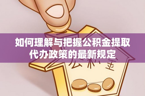 鹤城如何理解与把握公积金提取代办政策的最新规定