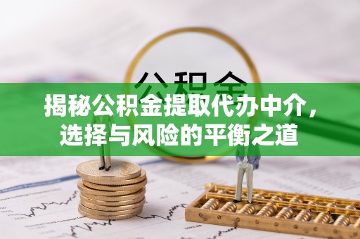 剑川揭秘公积金提取代办中介，选择与风险的平衡之道