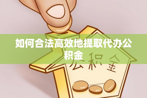 达孜如何合法高效地提取代办公积金
