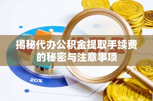 剑川揭秘代办公积金提取手续费的秘密与注意事项
