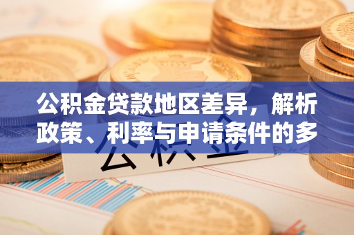 苏尼特左旗公积金贷款地区差异，解析政策、利率与申请条件的多维影响