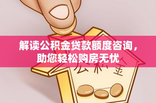 广州解读公积金贷款额度咨询，助您轻松购房无忧