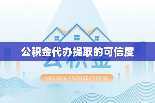 礼县公积金代办提取的可信度