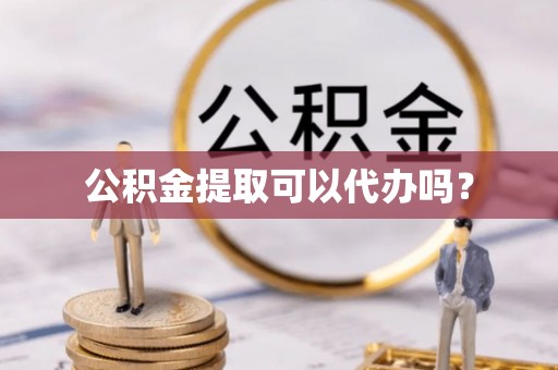 北港公积金提取可以代办吗？