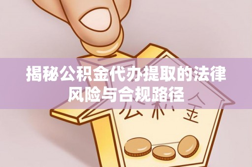 梨树县揭秘公积金代办提取的法律风险与合规路径