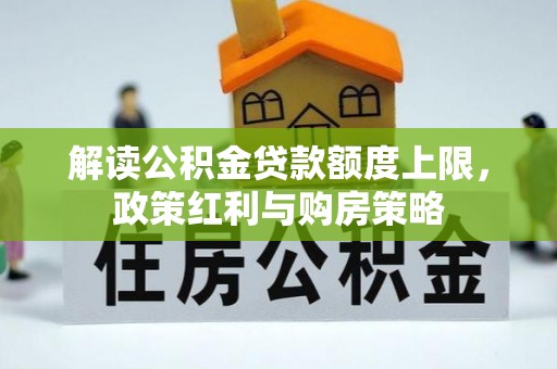 梨树县解读公积金贷款额度上限，政策红利与购房策略