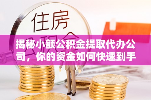 梨树县揭秘小额公积金提取代办公司，你的资金如何快速到手？