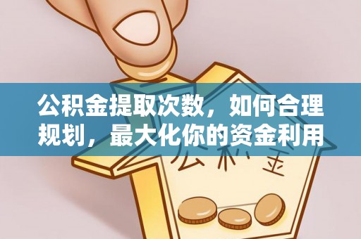 杂多公积金提取次数，如何合理规划，最大化你的资金利用