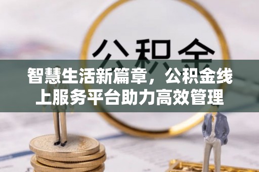 杂多智慧生活新篇章，公积金线上服务平台助力高效管理