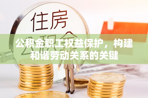 安顺公积金职工权益保护，构建和谐劳动关系的关键