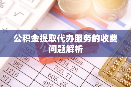 北港公积金提取代办服务的收费问题解析