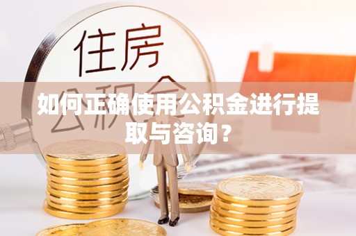 秦州如何正确使用公积金进行提取与咨询？