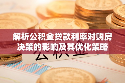 广河解析公积金贷款利率对购房决策的影响及其优化策略
