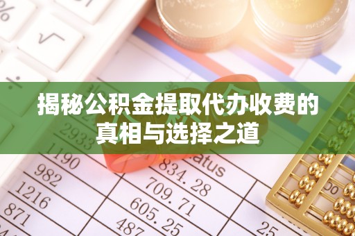 广河揭秘公积金提取代办收费的真相与选择之道