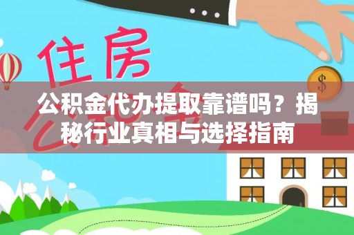 肃州公积金代办提取靠谱吗？揭秘行业真相与选择指南