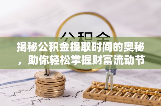 伊金霍洛旗揭秘公积金提取时间的奥秘，助你轻松掌握财富流动节奏