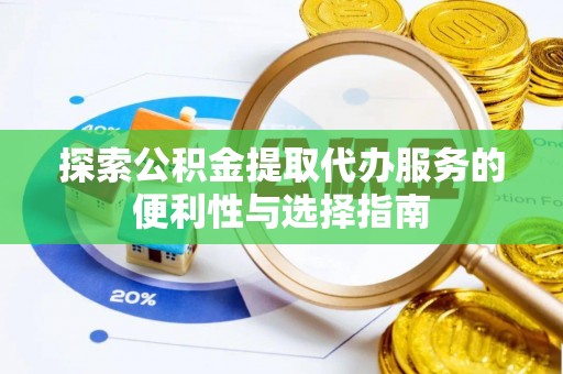 江阳探索公积金提取代办服务的便利性与选择指南