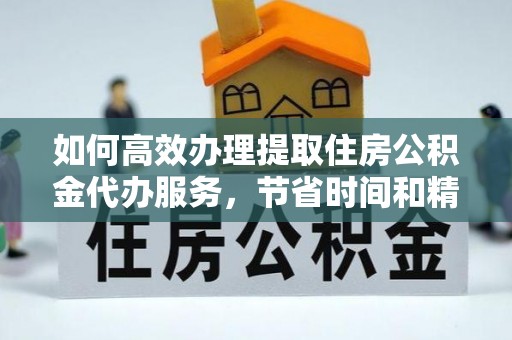 青河如何高效办理提取住房公积金代办服务，节省时间和精力
