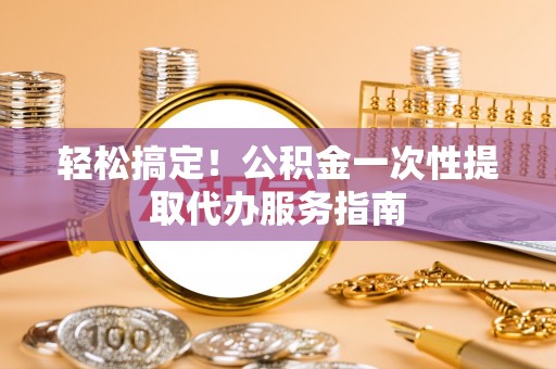 泰宁轻松搞定！公积金一次性提取代办服务指南
