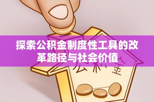乌鲁木齐探索公积金制度性工具的改革路径与社会价值