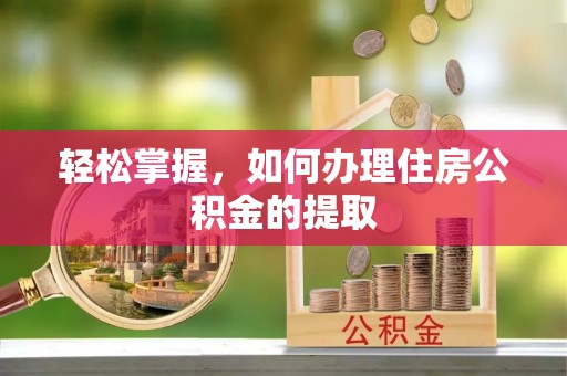 沣东轻松掌握，如何办理住房公积金的提取