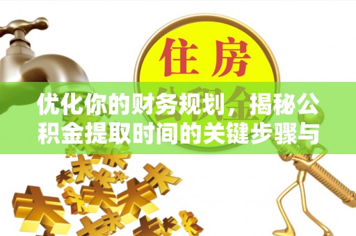 乌鲁木齐优化你的财务规划，揭秘公积金提取时间的关键步骤与策略