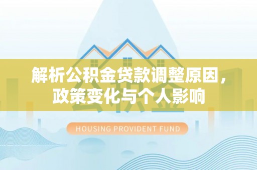 乌鲁木齐解析公积金贷款调整原因，政策变化与个人影响