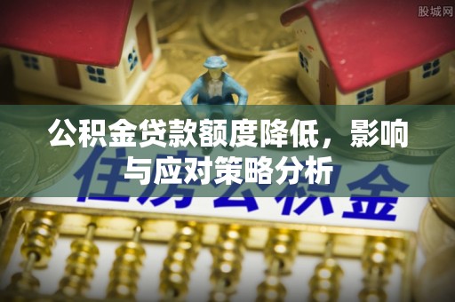 江阳公积金贷款额度降低，影响与应对策略分析