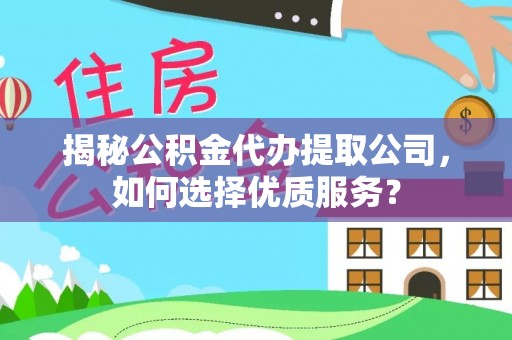 江阳揭秘公积金代办提取公司，如何选择优质服务？