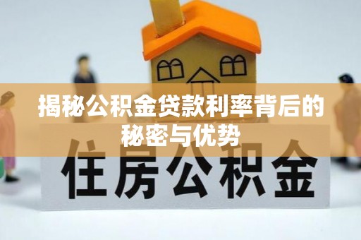 新青揭秘公积金贷款利率背后的秘密与优势