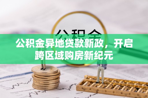 新青公积金异地贷款新政，开启跨区域购房新纪元