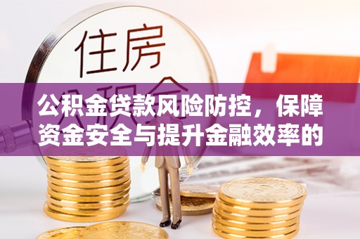 宣威公积金贷款风险防控，保障资金安全与提升金融效率的关键