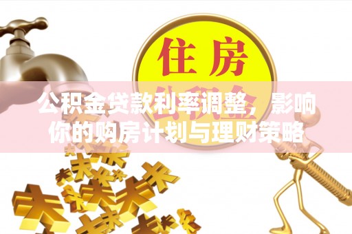 宣威公积金贷款利率调整，影响你的购房计划与理财策略