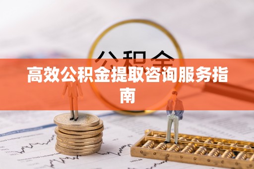 突泉高效公积金提取咨询服务指南