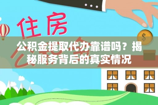 福山公积金提取代办靠谱吗？揭秘服务背后的真实情况