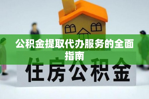 攸县公积金提取代办服务的全面指南