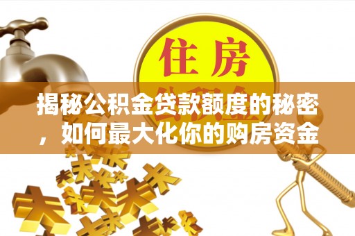 辉县揭秘公积金贷款额度的秘密，如何最大化你的购房资金