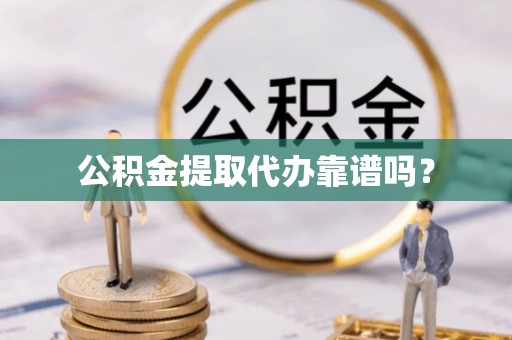 沈丘公积金提取代办靠谱吗？