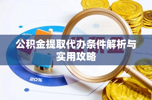 辉县公积金提取代办条件解析与实用攻略