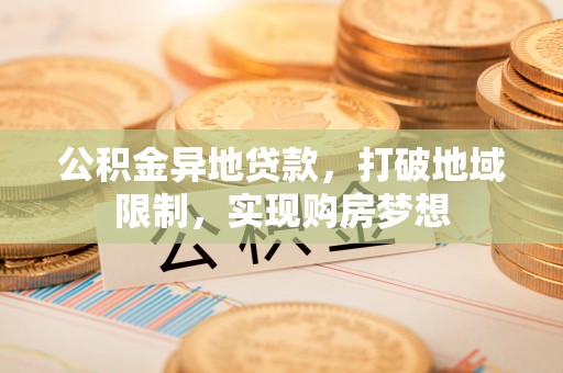 姑苏公积金异地贷款，打破地域限制，实现购房梦想