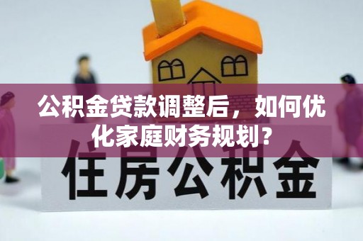 姑苏公积金贷款调整后，如何优化家庭财务规划？