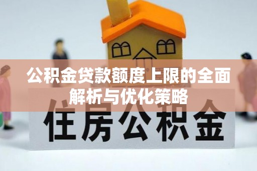 姑苏公积金贷款额度上限的全面解析与优化策略