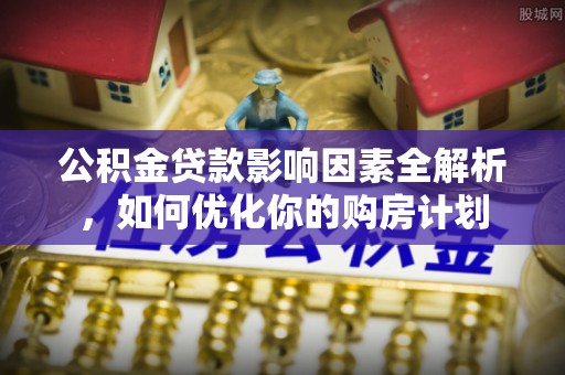 嘉善公积金贷款影响因素全解析，如何优化你的购房计划
