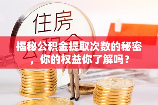 嘉善揭秘公积金提取次数的秘密，你的权益你了解吗？