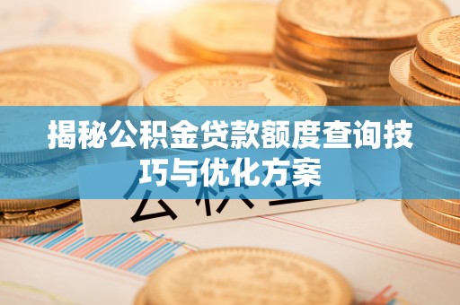遂平揭秘公积金贷款额度查询技巧与优化方案