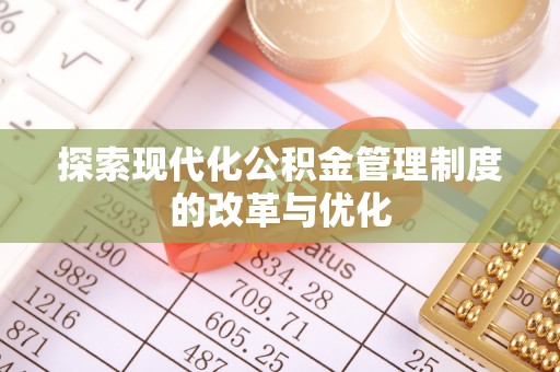 遂平探索现代化公积金管理制度的改革与优化