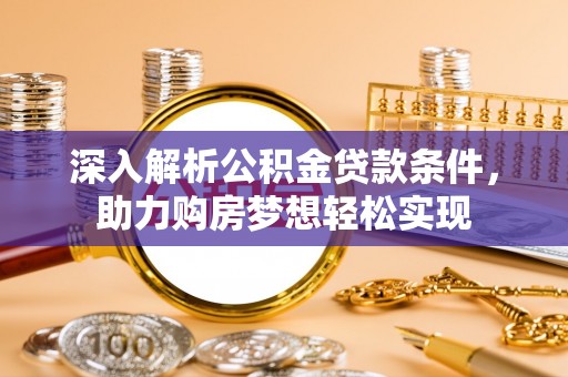 遂平深入解析公积金贷款条件，助力购房梦想轻松实现
