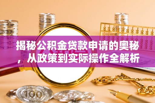 遂平揭秘公积金贷款申请的奥秘，从政策到实际操作全解析